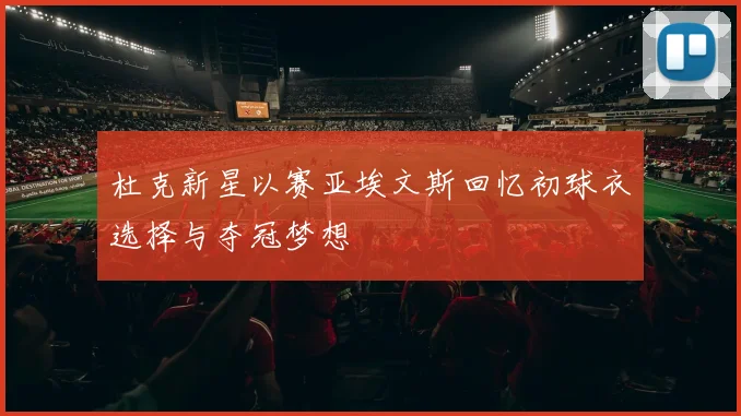 杜克新星以赛亚埃文斯回忆初球衣选择与夺冠梦想
