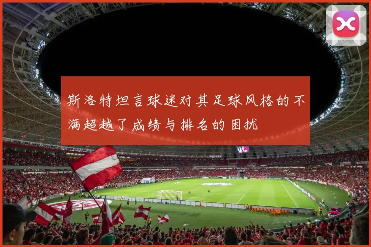 斯洛特坦言球迷对其足球风格的不满超越了成绩与排名的困扰