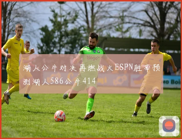 湖人公牛对决再燃战火ESPN胜率预测湖人586公牛414