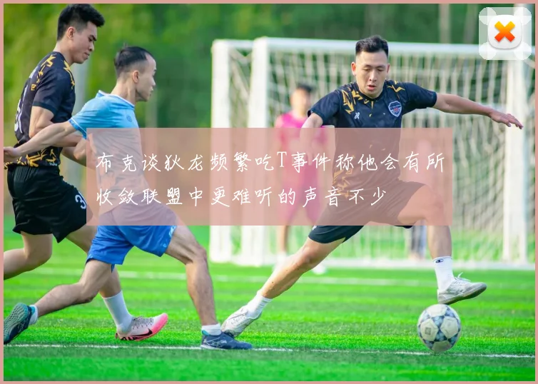 布克谈狄龙频繁吃T事件称他会有所收敛联盟中更难听的声音不少