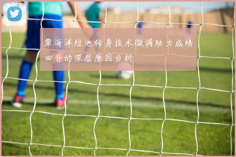 覃海洋短池转身技术微调助力成绩回升的深层原因分析