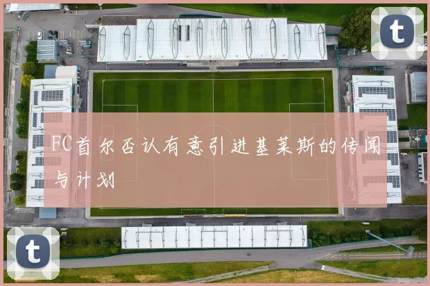 FC首尔否认有意引进基莱斯的传闻与计划
