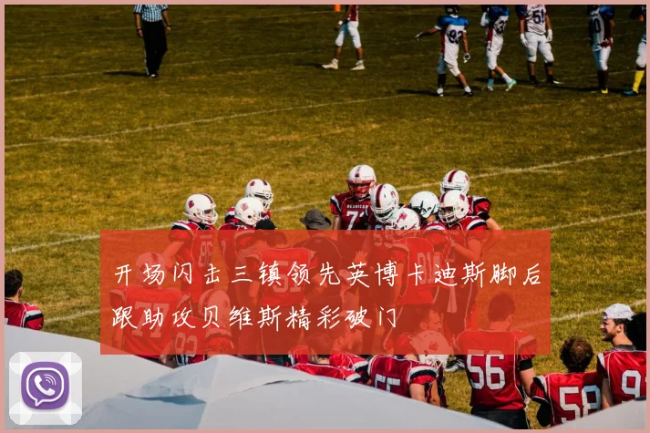开场闪击三镇领先英博卡迪斯脚后跟助攻贝维斯精彩破门