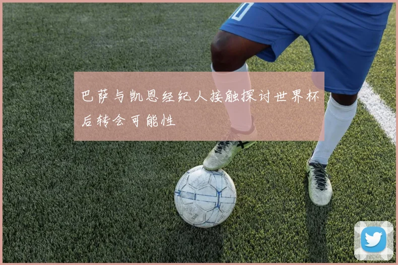 巴萨与凯恩经纪人接触探讨世界杯后转会可能性