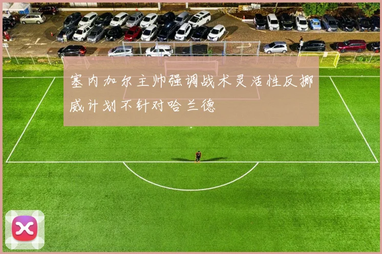 塞内加尔主帅强调战术灵活性反挪威计划不针对哈兰德