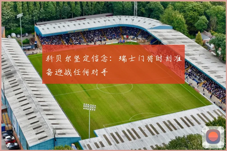 科贝尔坚定信念：瑞士门将时刻准备迎战任何对手