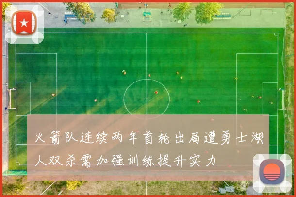 火箭队连续两年首轮出局遭勇士湖人双杀需加强训练提升实力